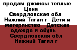 продам джинсы теплые › Цена ­ 300 - Свердловская обл., Нижний Тагил г. Дети и материнство » Детская одежда и обувь   . Свердловская обл.,Нижний Тагил г.